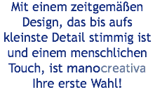 Mit einem zeitgemäßen Design, das bis aufs kleinste Detail stimmig ist und einem menschlichen Touch, ist manocreativa Ihre erste Wahl!