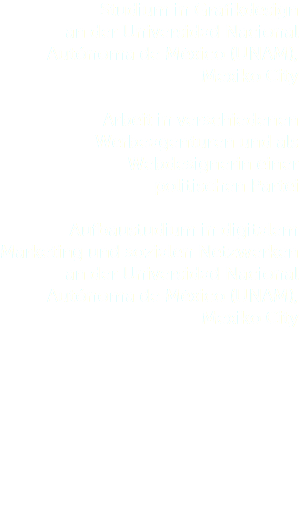 Studium in Grafikdesign  an der Universidad Nacional Autónoma de México (UNAM), Mexiko City  Arbeit in verschiedenen Werbeagenturen und als Webdesignerin einer  politischen Partei  Aufbaustudium in digitalem Marketing und sozialen Netzwerken an der Universidad Nacional Autónoma de México (UNAM), Mexiko City        