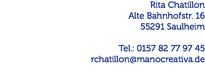 Rita Chatillon Alte Bahnhofstr. 16 55291 Saulheim Tel.: 0157 82 77 97 45 rchatillon@manocreativa.de